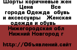 Шорты коричневые жен. › Цена ­ 150 - Все города Одежда, обувь и аксессуары » Женская одежда и обувь   . Нижегородская обл.,Нижний Новгород г.